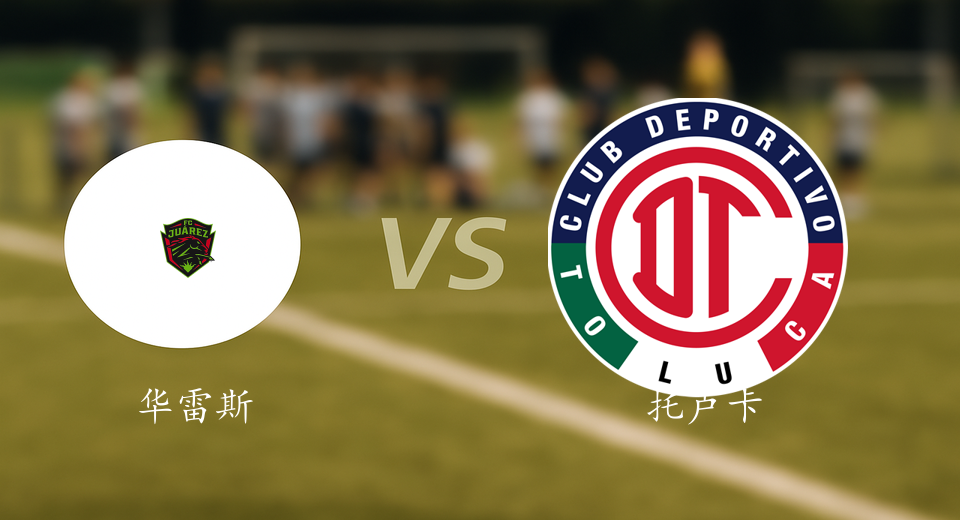 墨西超前瞻：2025年08月12日华雷斯VS托卢卡赛前预测