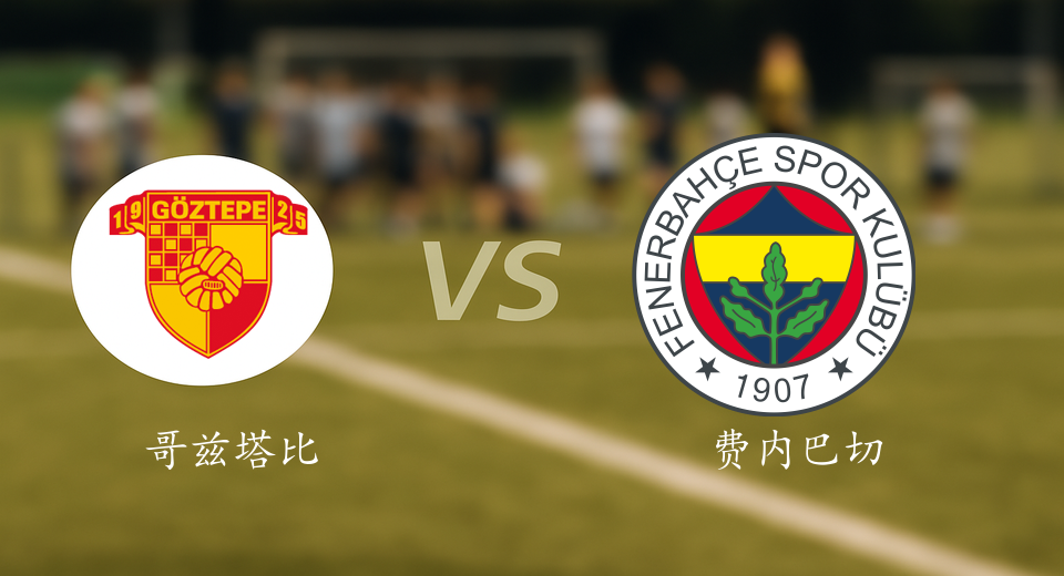 土超前瞻：2025年08月17日哥兹塔比VS费内巴切赛前预测