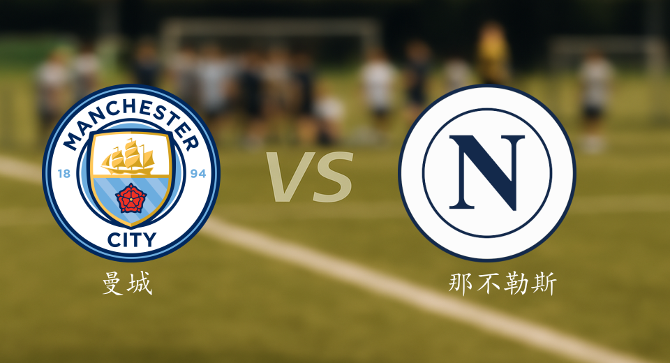 欧冠前瞻：2025年09月19日曼城VS那不勒斯赛前预测