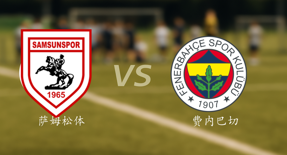 土超前瞻：2025年10月06日萨姆松体育VS费内巴切赛前预测