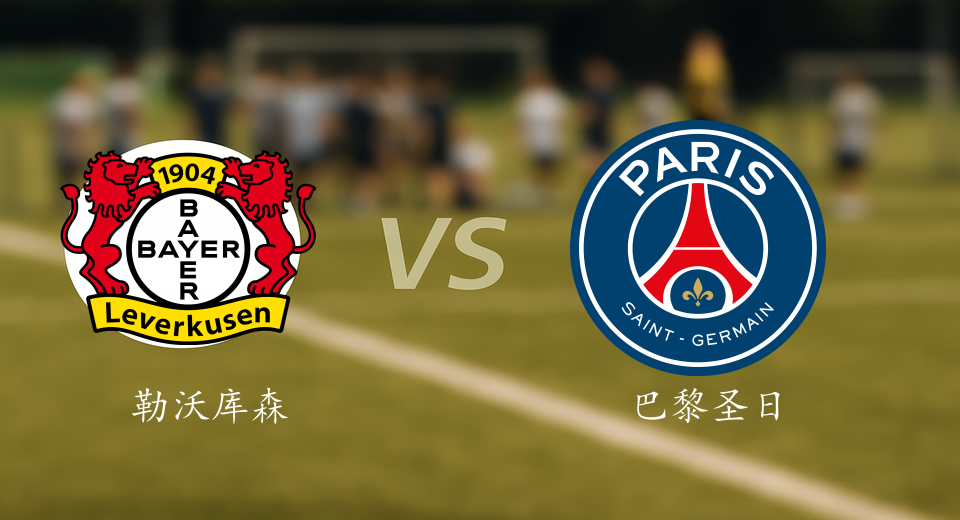 欧冠前瞻：2025年10月22日勒沃库森VS巴黎圣日耳曼赛前预测