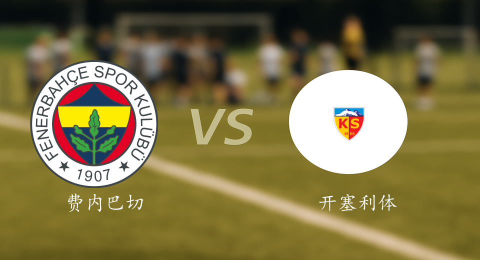 土超前瞻：2025年11月10日费内巴切VS开塞利体育赛前预测