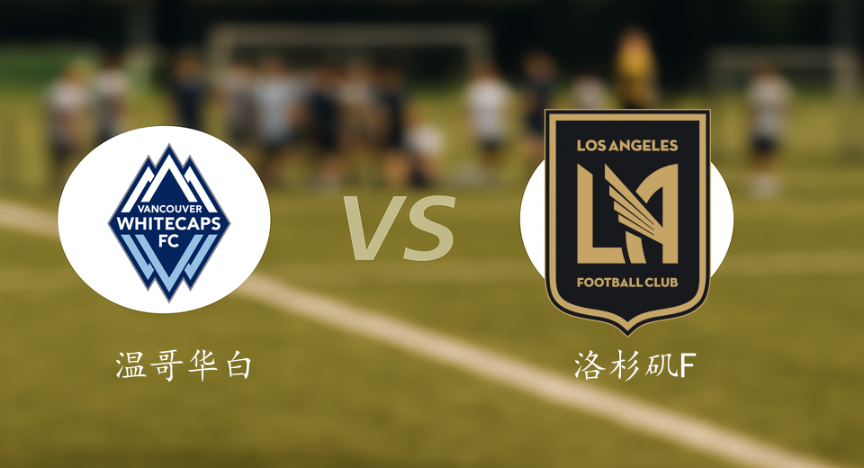 美职联前瞻：2025年11月23日温哥华白浪VS洛杉矶FC赛前预测