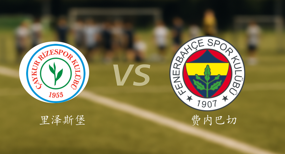 土超前瞻：2025年11月24日里泽斯堡VS费内巴切赛前预测