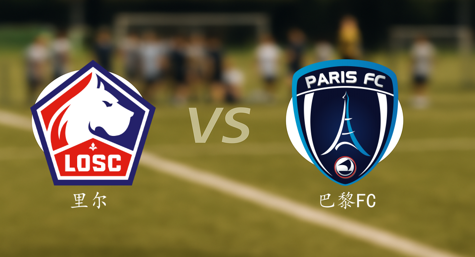法甲前瞻：2025年11月24日里尔VS巴黎FC赛前预测