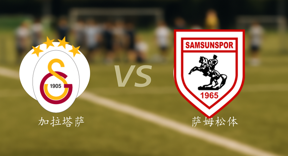 土超前瞻：2025年12月06日加拉塔萨雷VS萨姆松体育赛前预测