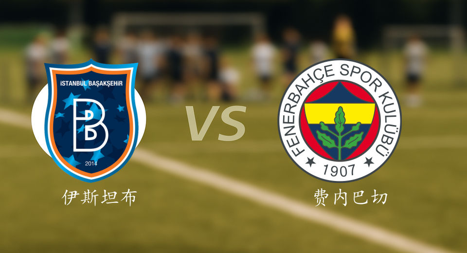 土超前瞻：2025年12月07日伊斯坦布尔VS费内巴切赛前预测