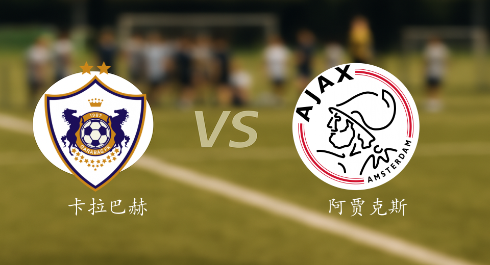 欧冠前瞻：2025年12月11日卡拉巴赫VS阿贾克斯赛前预测