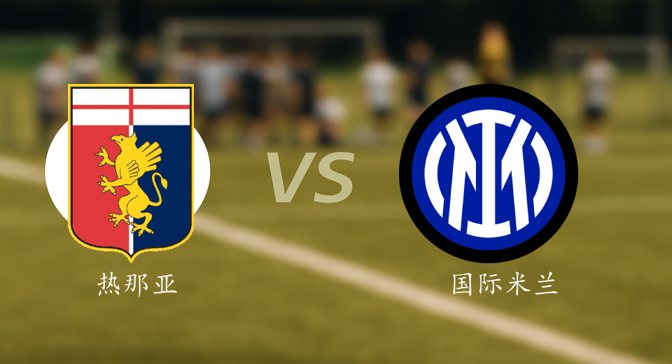 意甲前瞻：2025年12月15日热那亚VS国际米兰赛前预测