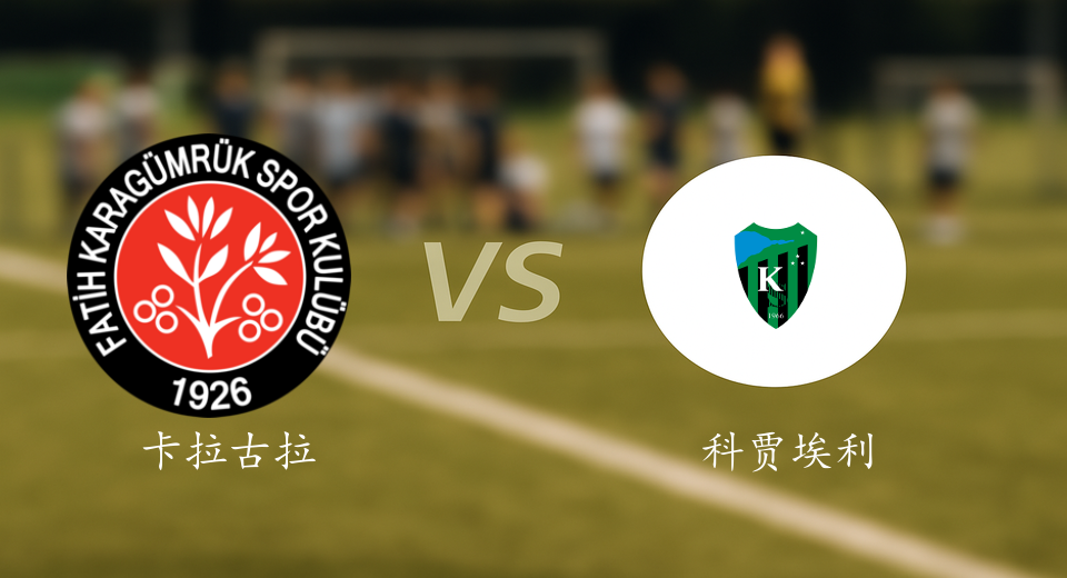 土超前瞻：2025年12月14日卡拉古拉克VS科贾埃利体育赛前预测