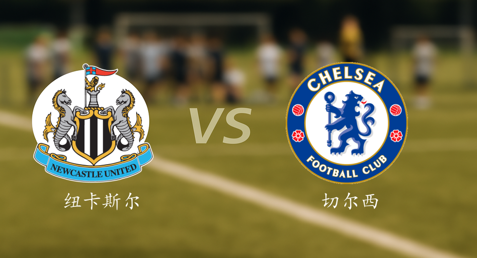 英超前瞻：2025年12月20日纽卡斯尔联VS切尔西赛前预测