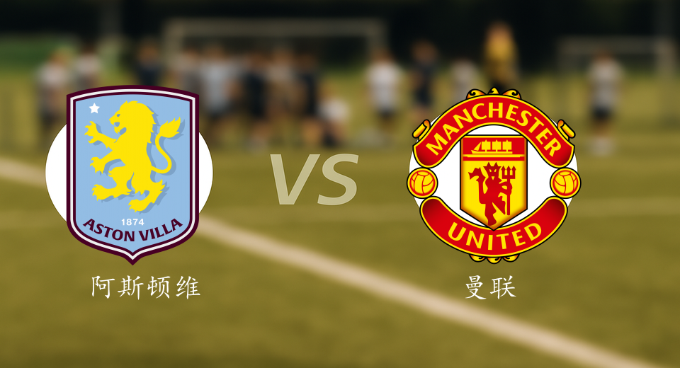 英超前瞻：2025年12月22日阿斯顿维拉VS曼联赛前预测