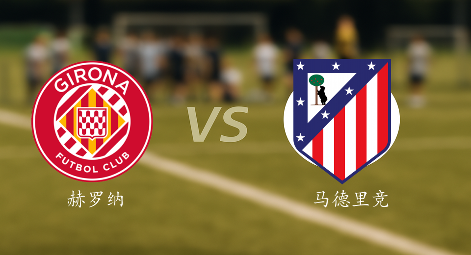 西甲前瞻：2025年12月21日赫罗纳VS马德里竞技赛前预测