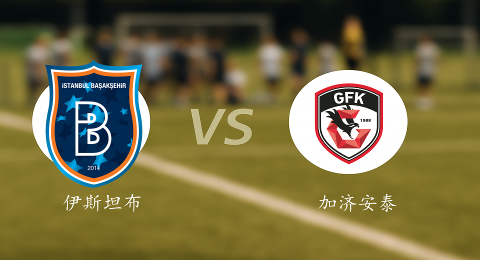 土超前瞻：2025年12月22日伊斯坦布尔VS加济安泰普赛前预测