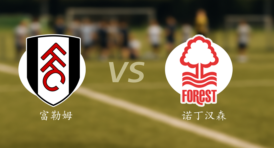 英超前瞻：2025年12月23日富勒姆VS诺丁汉森林赛前预测