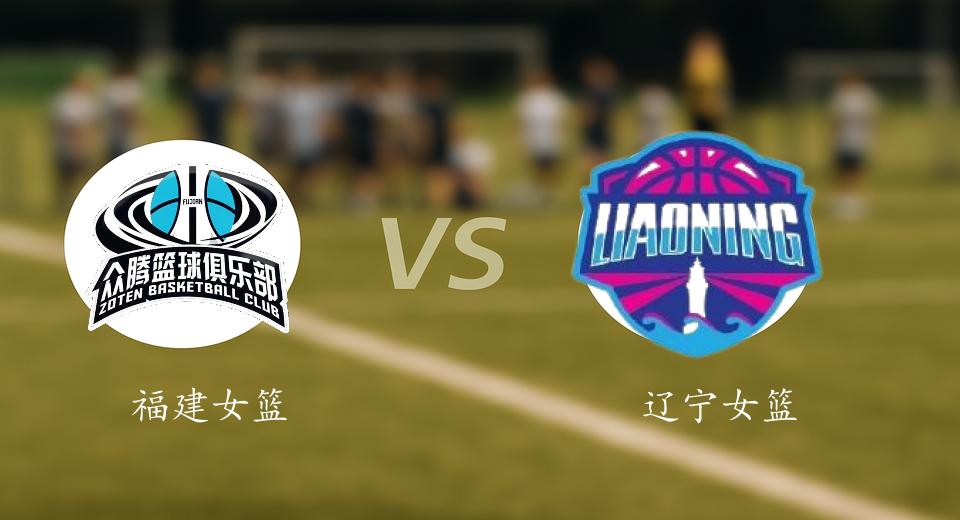 WCBA前瞻：2025年12月26日福建女篮VS辽宁女篮赛前预测
