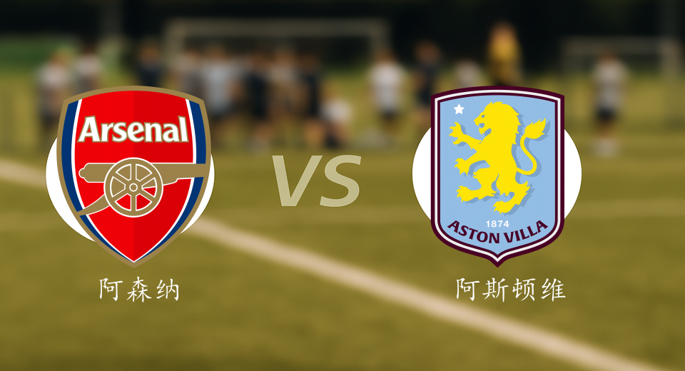 英超前瞻：2025年12月31日阿森纳VS阿斯顿维拉赛前预测