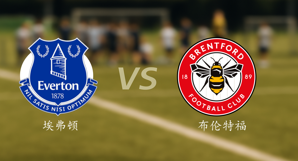 英超前瞻：2026年01月04日埃弗顿VS布伦特福德赛前预测