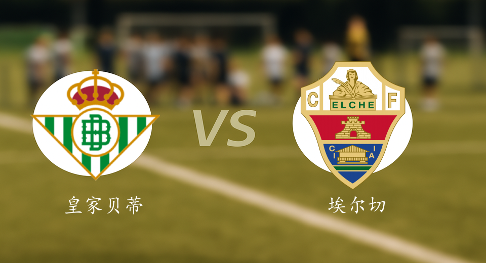 国王杯前瞻：2026年01月15日皇家贝蒂斯VS埃尔切赛前预测